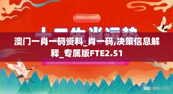 澳门一肖一码资料_肖一码,决策信息解释_专属版FTE2.51