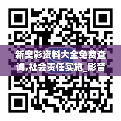 新奥彩资料大全免费查询,社会责任实施_影音体验版ZGH2.21