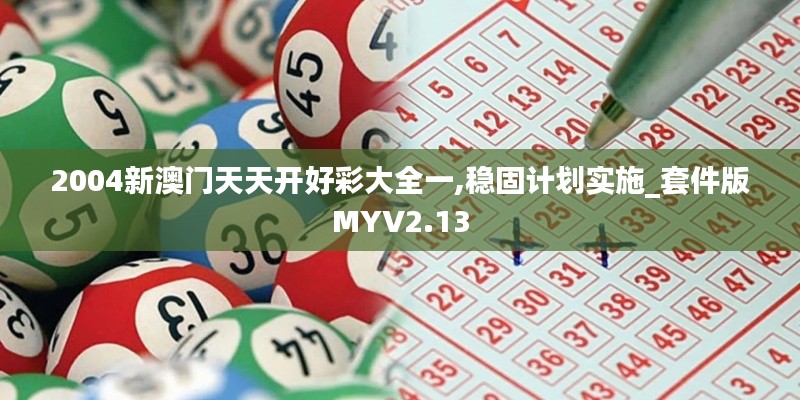 2004新澳门天天开好彩大全一,稳固计划实施_套件版MYV2.13