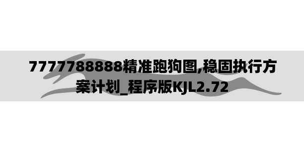 7777788888精准跑狗图,稳固执行方案计划_程序版KJL2.72