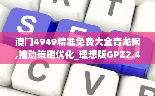 澳门4949精准免费大全青龙网,推动策略优化_理想版GPZ2.42