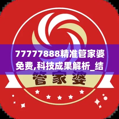 77777888精准管家婆免费,科技成果解析_结合版AHI9.52