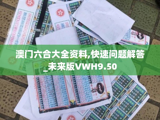 澳门六合大全资料,快速问题解答_未来版VWH9.50