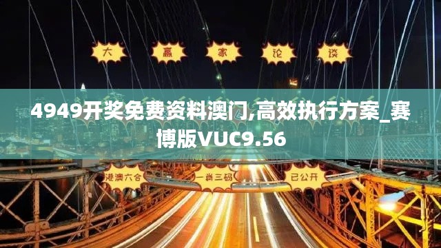 4949开奖免费资料澳门,高效执行方案_赛博版VUC9.56