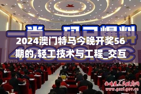 2024澳门特马今晚开奖56期的,轻工技术与工程_交互式版WHA9.18