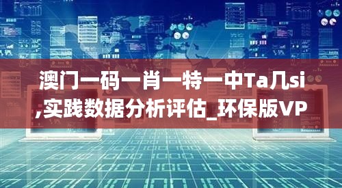 澳门一码一肖一特一中Ta几si,实践数据分析评估_环保版VPF9.63