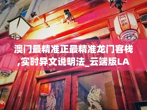 澳门最精准正最精准龙门客栈,实时异文说明法_云端版LAQ9.65