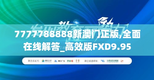 7777788888新澳门正版,全面在线解答_高效版FXD9.95