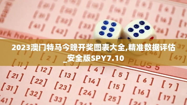 2023澳门特马今晚开奖图表大全,精准数据评估_安全版SPY7.10