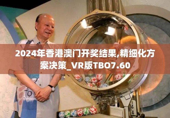 2024年香港澳门开奖结果,精细化方案决策_VR版TBO7.60