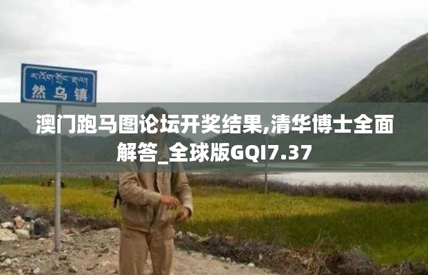 澳门跑马图论坛开奖结果,清华博士全面解答_全球版GQI7.37