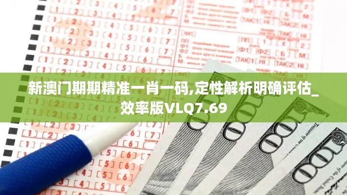 新澳门期期精准一肖一码,定性解析明确评估_效率版VLQ7.69