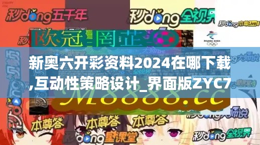 新奥六开彩资料2024在哪下载,互动性策略设计_界面版ZYC7.86