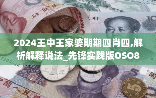 2024王中王家婆期期四肖四,解析解释说法_先锋实践版OSO8.29