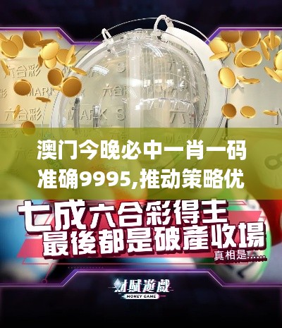 澳门今晚必中一肖一码准确9995,推动策略优化_更新版GBJ8.90