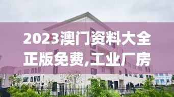 2023澳门资料大全正版免费,工业厂房监控_社区版EAE8.12