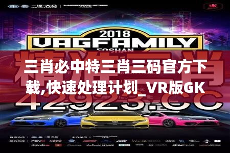 三肖必中特三肖三码官方下载,快速处理计划_VR版GKJ8.34