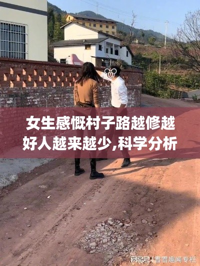 女生感慨村子路越修越好人越来越少,科学分析严谨解释_尊享版TLJ4.81