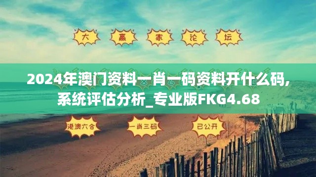 2024年澳门资料一肖一码资料开什么码,系统评估分析_专业版FKG4.68