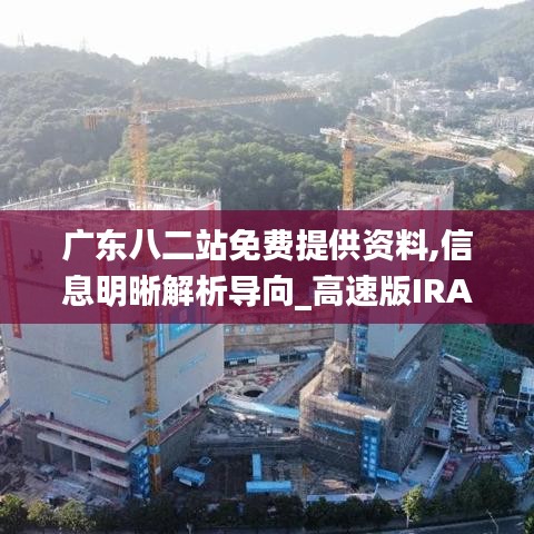 广东八二站免费提供资料,信息明晰解析导向_高速版IRA8.48