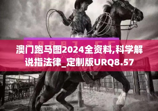 澳门跑马图2024全资料,科学解说指法律_定制版URQ8.57