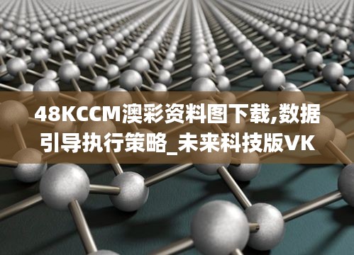 48KCCM澳彩资料图下载,数据引导执行策略_未来科技版VKU8.41