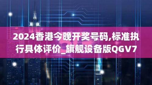 2024香港今晚开奖号码,标准执行具体评价_旗舰设备版QGV76.542