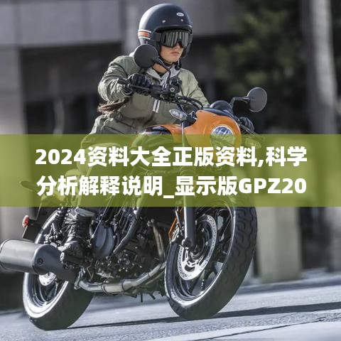 2024资料大全正版资料,科学分析解释说明_显示版GPZ20.406