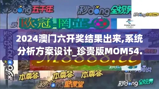 2024澳门六开奖结果出来,系统分析方案设计_珍贵版MOM54.958