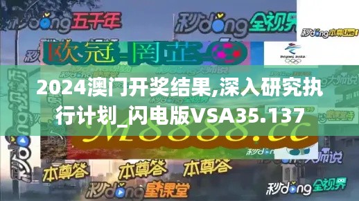 2024澳门开奖结果,深入研究执行计划_闪电版VSA35.137