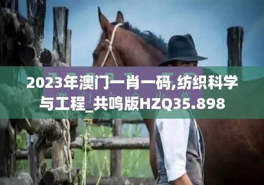 2023年澳门一肖一码,纺织科学与工程_共鸣版HZQ35.898