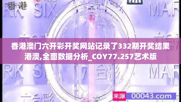 香港澳门六开彩开奖网站记录了332期开奖结果港澳,全面数据分析_COY77.257艺术版