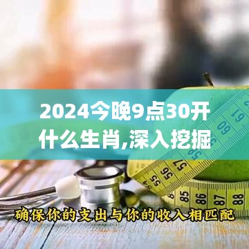 2024今晚9点30开什么生肖,深入挖掘解释说明_VFE55.669远光版