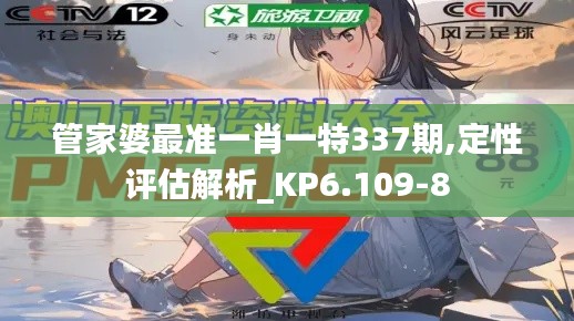 管家婆最准一肖一特337期,定性评估解析_KP6.109-8