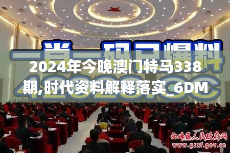 2024年今晚澳门特马338期,时代资料解释落实_6DM71.761-6