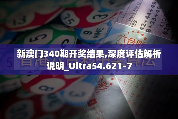 新澳门340期开奖结果,深度评估解析说明_Ultra54.621-7