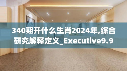 340期开什么生肖2024年,综合研究解释定义_Executive9.948