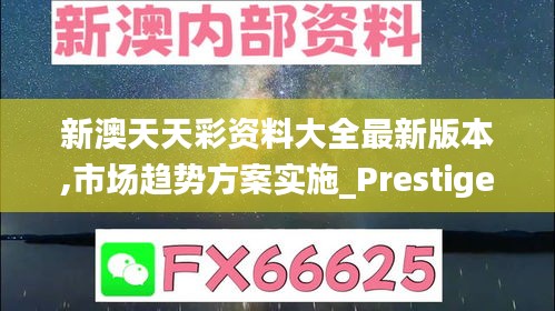 新澳天天彩资料大全最新版本,市场趋势方案实施_Prestige7.848