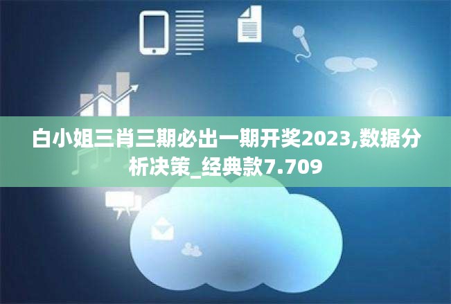 白小姐三肖三期必出一期开奖2023,数据分析决策_经典款7.709