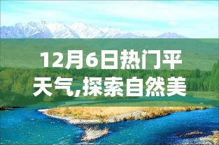 12月6日热门平天气,探索自然美景之旅，在12月6日的热门平天气里找回内心的宁静与微笑