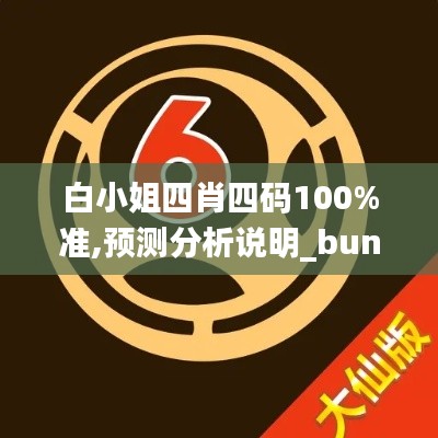 白小姐四肖四码100%准,预测分析说明_bundle1.145