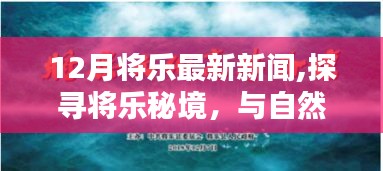 12月将乐最新新闻探索，与自然共舞，重拾内心宁静的秘境之旅