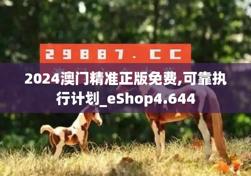 2024澳门精准正版免费,可靠执行计划_eShop4.644