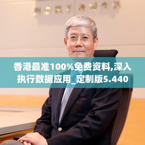 香港最准100%免费资料,深入执行数据应用_定制版5.440