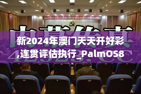 新2024年澳门天天开好彩,连贯评估执行_PalmOS8.872