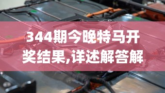 344期今晚特马开奖结果,详述解答解释落实_桌面款18.994