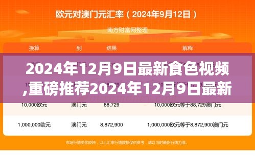 2024年12月9日最新食色视频,重磅推荐2024年12月9日最新食色视频，带你领略美食的魅力！