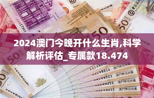 2024澳门今晚开什么生肖,科学解析评估_专属款18.474