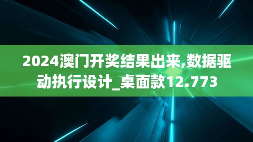 2024澳门开奖结果出来,数据驱动执行设计_桌面款12.773