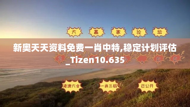 新奥天天资料免费一肖中特,稳定计划评估_Tizen10.635